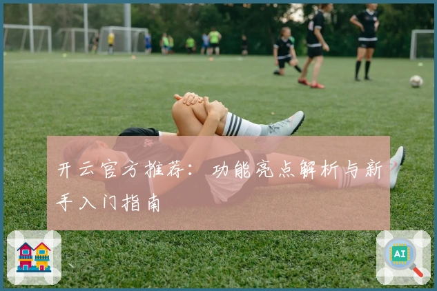 开云官方推荐：功能亮点解析与新手入门指南