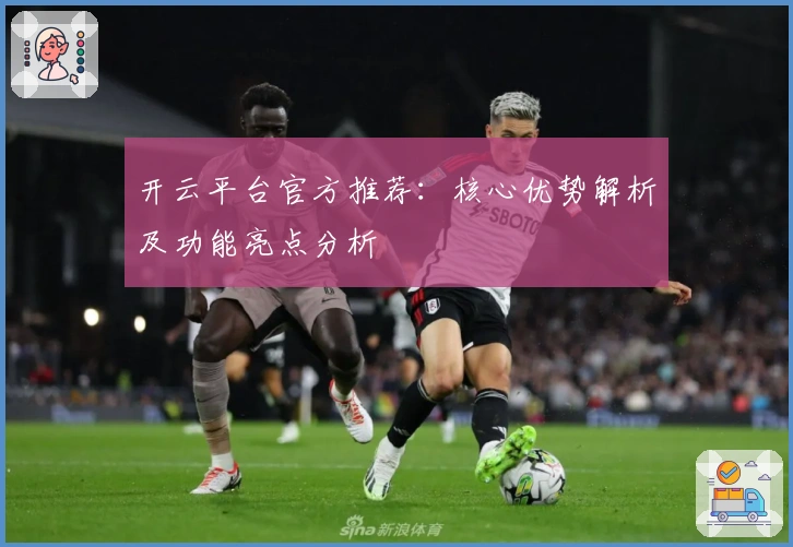 开云平台官方推荐：核心优势解析及功能亮点分析