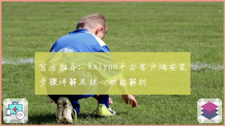 官方推荐：Kaiyun平台客户端安装步骤详解及核心功能解析