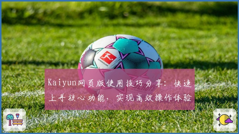 Kaiyun网页版使用技巧分享：快速上手核心功能，实现高效操作体验技巧解析