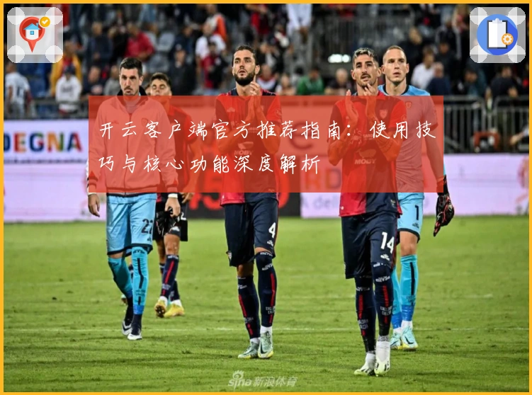 开云客户端官方推荐指南：使用技巧与核心功能深度解析