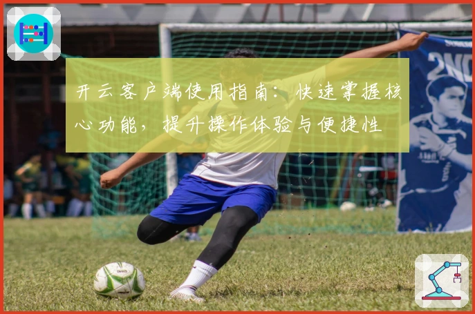 开云客户端使用指南：快速掌握核心功能，提升操作体验与便捷性