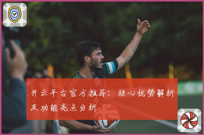 开云平台官方推荐：核心优势解析及功能亮点分析