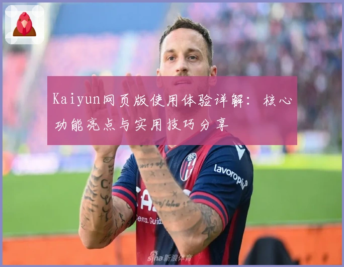 Kaiyun网页版使用体验详解：核心功能亮点与实用技巧分享