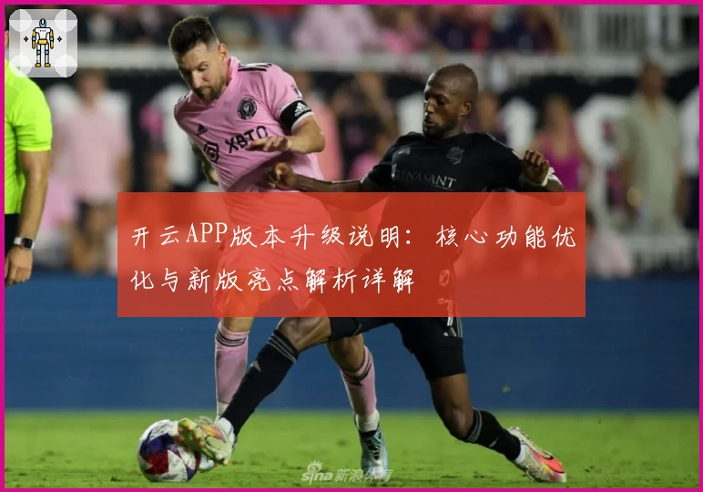 开云APP版本升级说明：核心功能优化与新版亮点解析详解