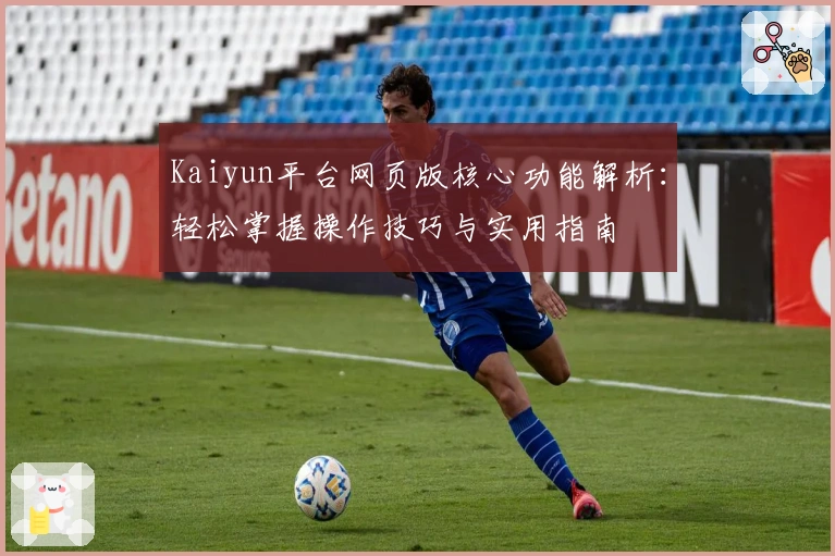 Kaiyun平台网页版核心功能解析：轻松掌握操作技巧与实用指南